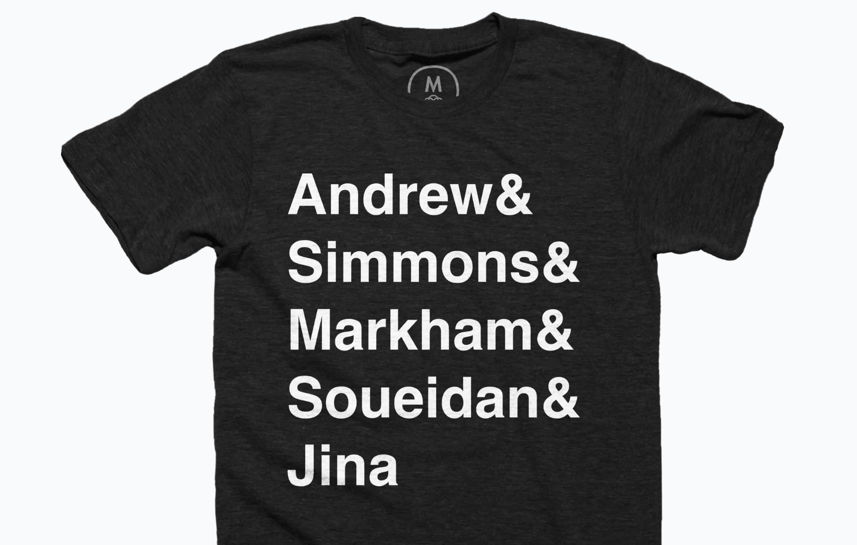 t-shirt with names stacked, written in Helvetica: Andrew& Simmons& Markham& Soueidan& Jina