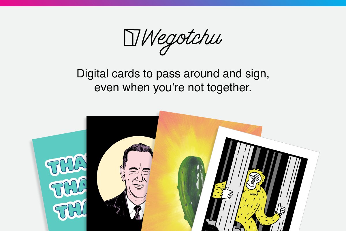 Wegotchu: Digital cards to pass around and sign, even when we’re not together.