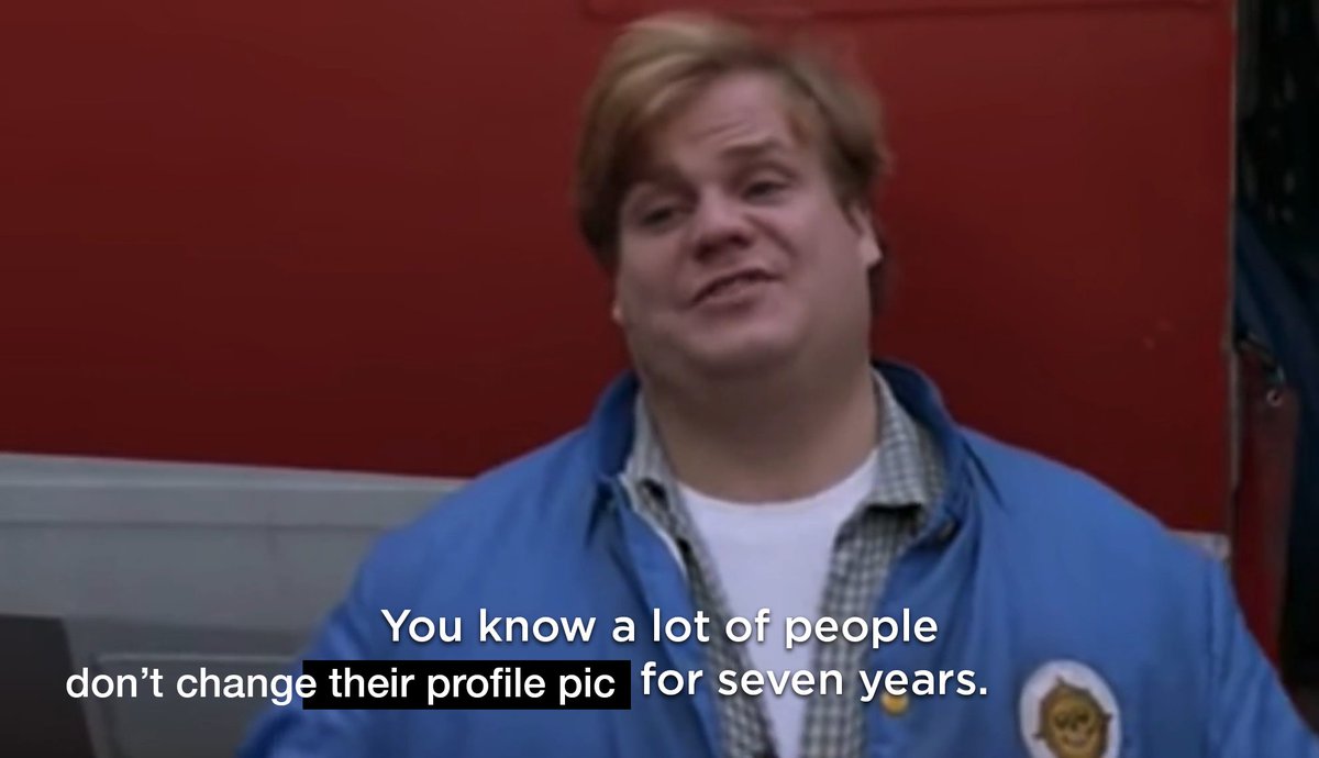 Chris Farley from Tommy Boy: “You know a lot of people don’t change their profile pic for seven years.”