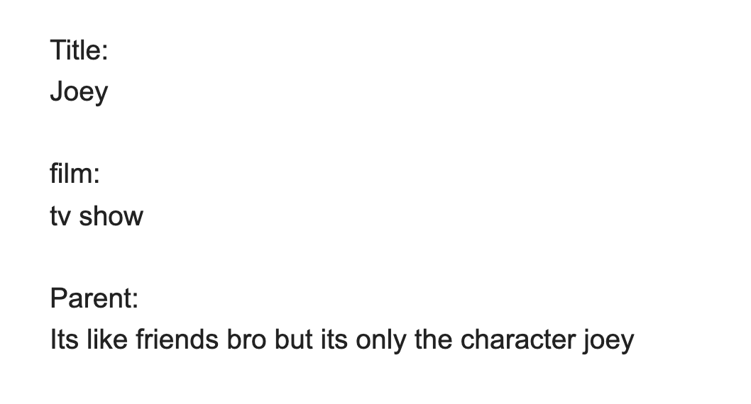 Title: Joey; Film: tv show; Parent: Its like friends bro but its only the character joey