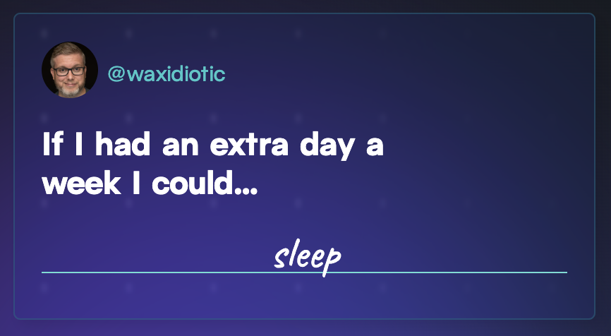 GitHub user @waxidiotic: “If I had an extra day a week I could... sleep”