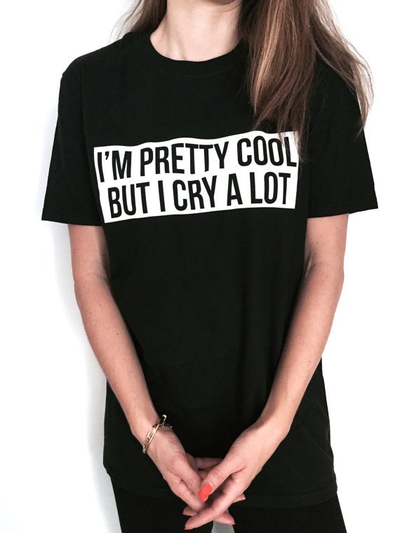 t-shirt: I’m pretty cool but I cry a lot