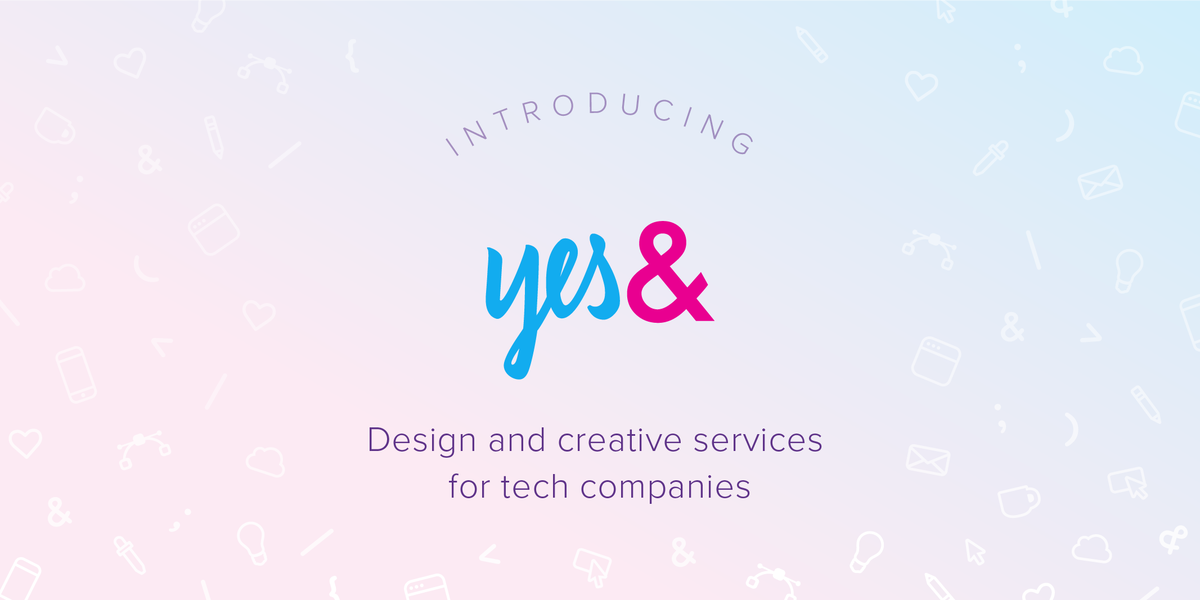 Introducing yes&: Design and creative services for tech companies