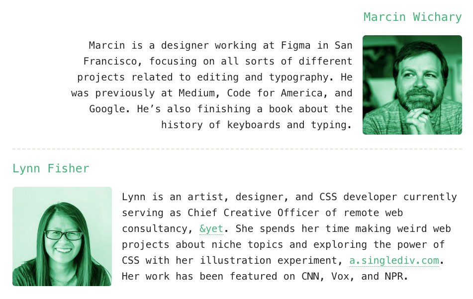 Marcin is a designer working at Figma in San Francisco, focusing on all sorts of different projects related to editing & typography. He’s also finishing a book about the history of keyboards & typing. Lynn is an artist, designer, and CSS developer currently serving as Chief Creative Officer of remote web consultancy, &yet. She spends her time making weird web projects about niche topics & exploring the power of CSS.